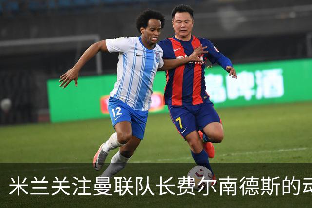 米兰关注曼联队长费尔南德斯的动态