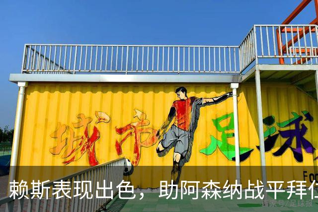 赖斯表现出色，助阿森纳战平拜仁，续约谈判将加速